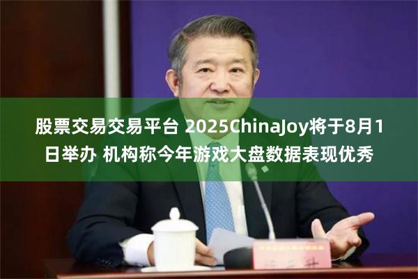股票交易交易平台 2025ChinaJoy将于8月1日举办 机构称今年游戏大盘数据表现优秀
