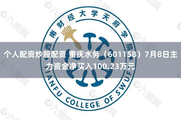 个人配资炒股配资 重庆水务（601158）7月8日主力资金净买入100.23万元