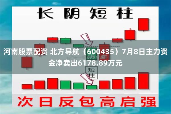 河南股票配资 北方导航（600435）7月8日主力资金净卖出6178.89万元