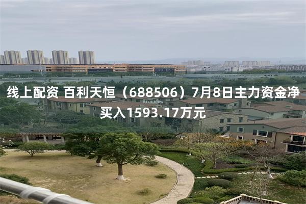 线上配资 百利天恒（688506）7月8日主力资金净买入1593.17万元