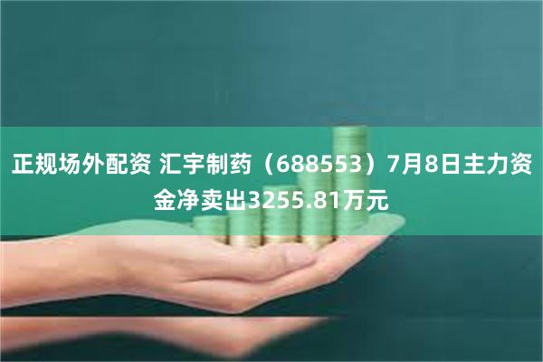 正规场外配资 汇宇制药（688553）7月8日主力资金净卖出3255.81万元