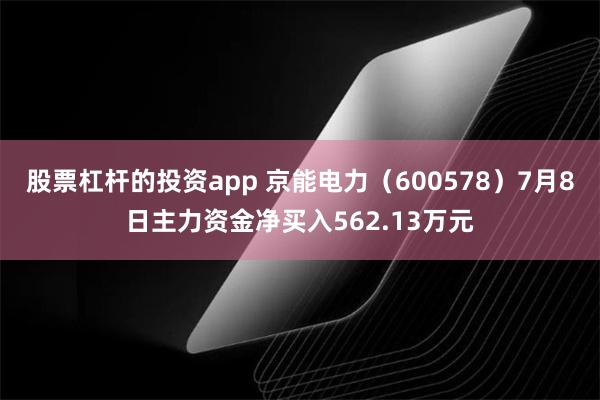 股票杠杆的投资app 京能电力（600578）7月8日主力资金净买入562.13万元