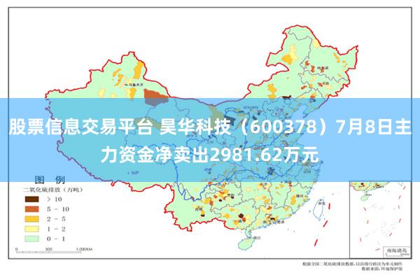 股票信息交易平台 昊华科技（600378）7月8日主力资金净卖出2981.62万元