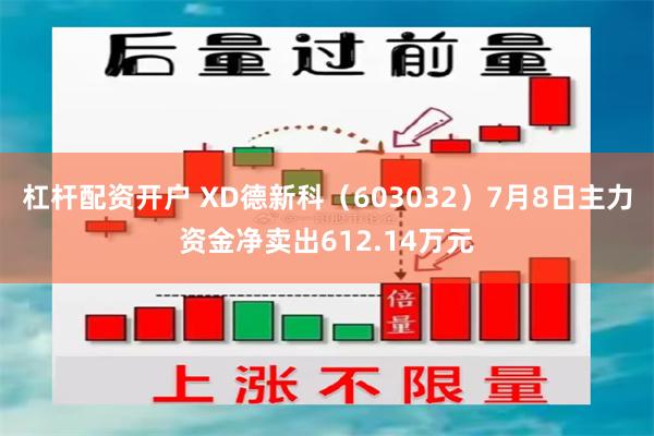 杠杆配资开户 XD德新科（603032）7月8日主力资金净卖出612.14万元