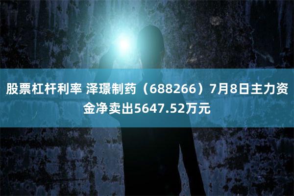 股票杠杆利率 泽璟制药（688266）7月8日主力资金净卖出5647.52万元