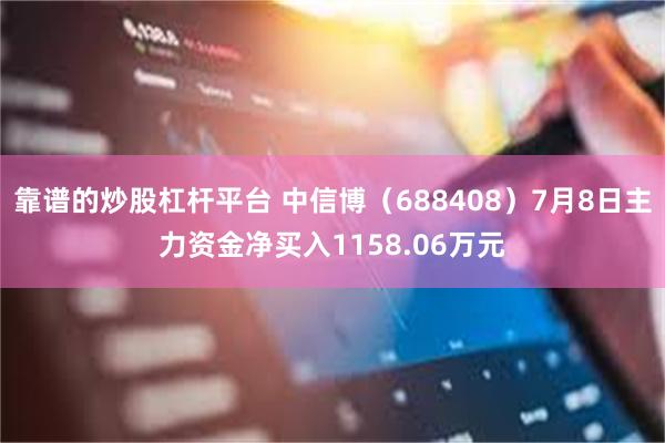靠谱的炒股杠杆平台 中信博（688408）7月8日主力资金净买入1158.06万元