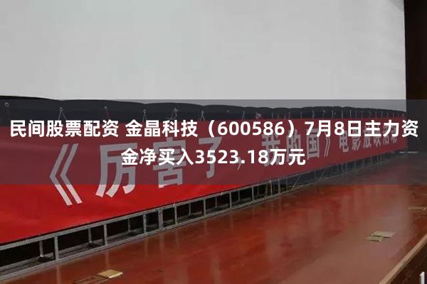 民间股票配资 金晶科技（600586）7月8日主力资金净买入3523.18万元