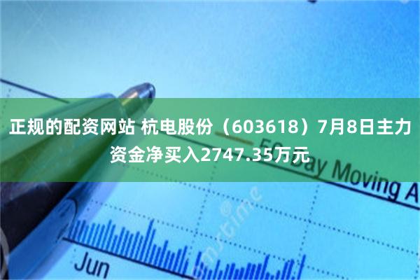 正规的配资网站 杭电股份（603618）7月8日主力资金净买入2747.35万元