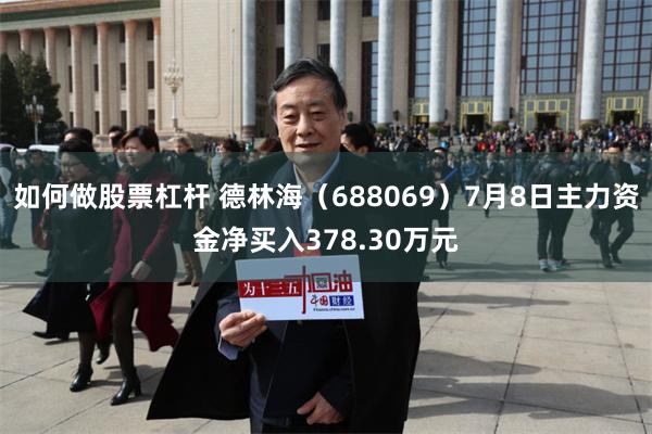 如何做股票杠杆 德林海（688069）7月8日主力资金净买入378.30万元
