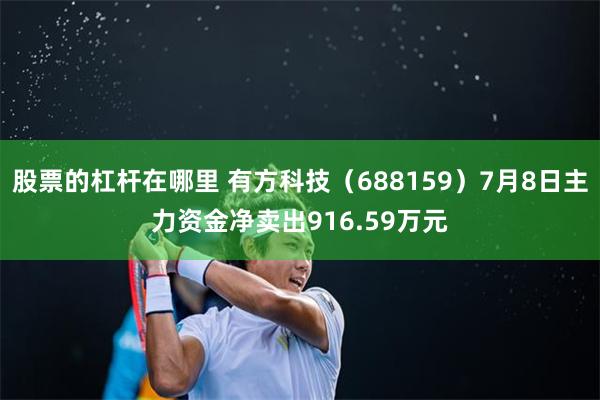 股票的杠杆在哪里 有方科技（688159）7月8日主力资金净卖出916.59万元