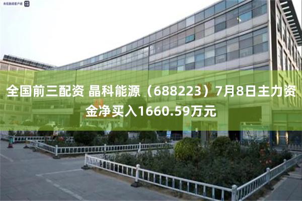 全国前三配资 晶科能源（688223）7月8日主力资金净买入1660.59万元