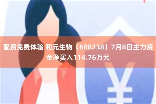 配资免费体验 和元生物(688238)7月8日主力资金净买入114.76万元