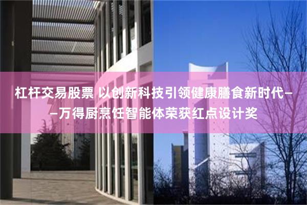 杠杆交易股票 以创新科技引领健康膳食新时代——万得厨烹饪智能体荣获红点设计奖