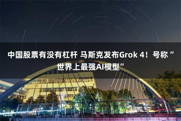 中国股票有没有杠杆 马斯克发布Grok 4！号称“世界上最强AI模型”