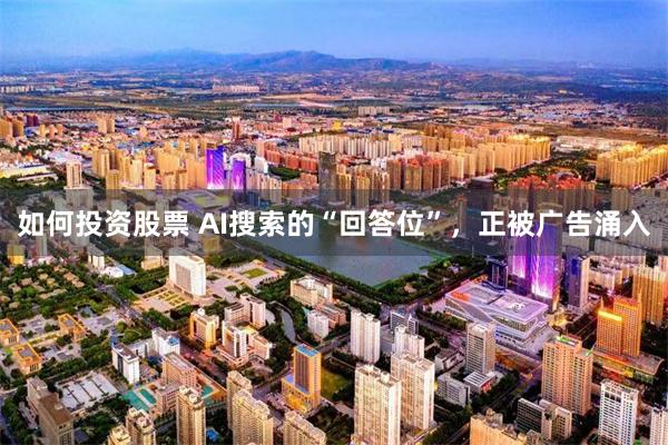 如何投资股票 AI搜索的“回答位”，正被广告涌入