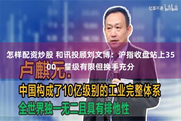 怎样配资炒股 和讯投顾刘文博:沪指收盘站上3500,量级有限但换手充分