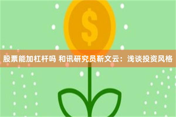 股票能加杠杆吗 和讯研究员靳文云：浅谈投资风格