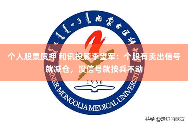 个人股票质押 和讯投顾李望军：个股有卖出信号就减仓，没信号就按兵不动