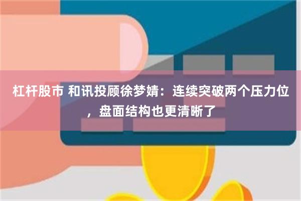 杠杆股市 和讯投顾徐梦婧：连续突破两个压力位，盘面结构也更清晰了