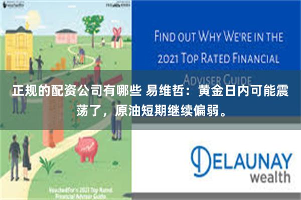 正规的配资公司有哪些 易维哲：黄金日内可能震荡了，原油短期继续偏弱。