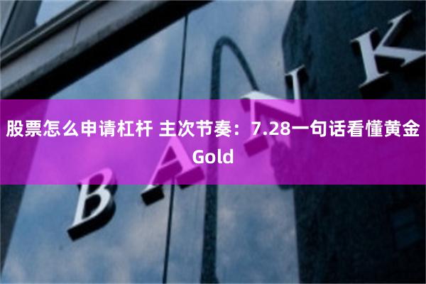 股票怎么申请杠杆 主次节奏：7.28一句话看懂黄金Gold