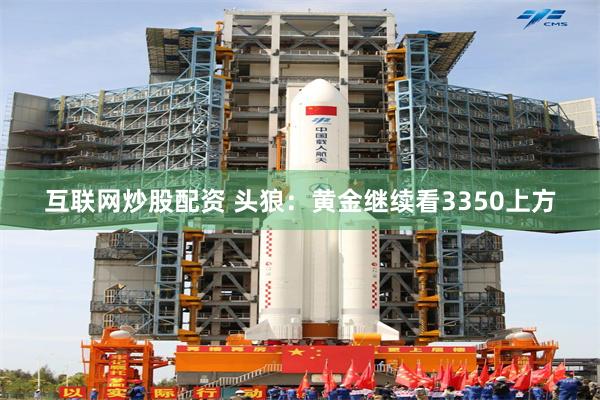 互联网炒股配资 头狼:黄金继续看3350上方