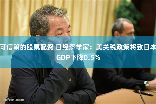 可信赖的股票配资 日经济学家：美关税政策将致日本GDP下降0.5%