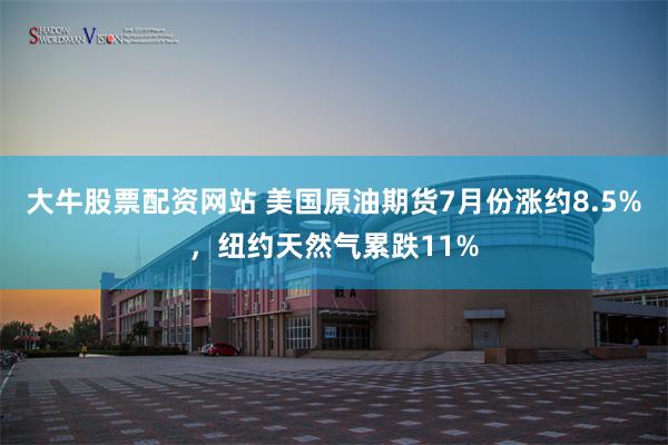 大牛股票配资网站 美国原油期货7月份涨约8.5%,纽约天然气累跌11%