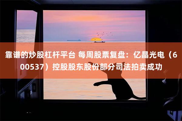 靠谱的炒股杠杆平台 每周股票复盘：亿晶光电（600537）控股股东股份部分司法拍卖成功