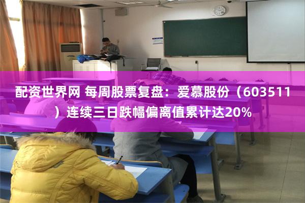 配资世界网 每周股票复盘:爱慕股份(603511)连续三日跌幅偏离值累计达20%