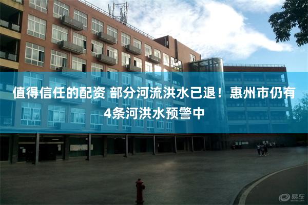 值得信任的配资 部分河流洪水已退！惠州市仍有4条河洪水预警中