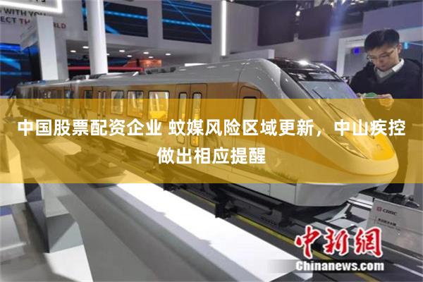 中国股票配资企业 蚊媒风险区域更新,中山疾控做出相应提醒