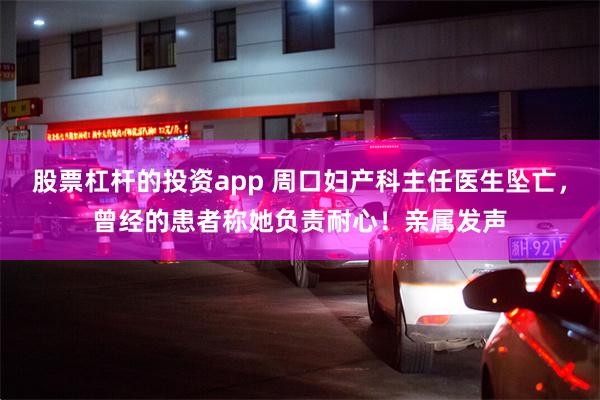股票杠杆的投资app 周口妇产科主任医生坠亡,曾经的患者称她负责耐心!亲属发声