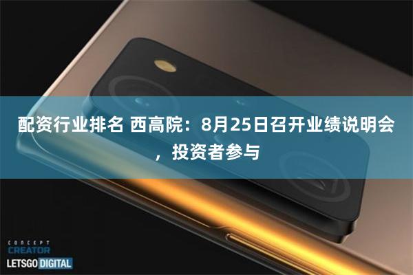 配资行业排名 西高院：8月25日召开业绩说明会，投资者参与