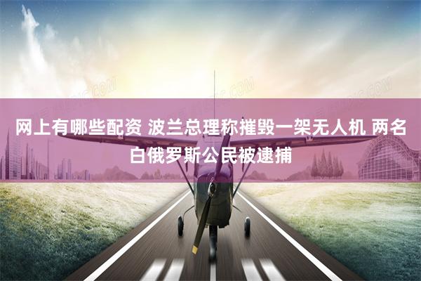网上有哪些配资 波兰总理称摧毁一架无人机 两名白俄罗斯公民被逮捕