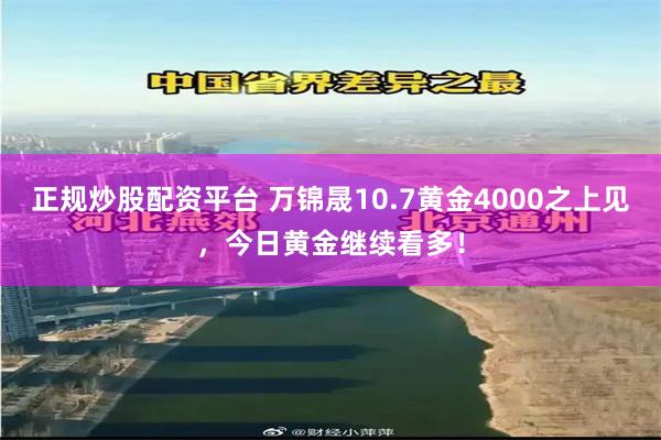 正规炒股配资平台 万锦晟10.7黄金4000之上见，今日黄金继续看多！