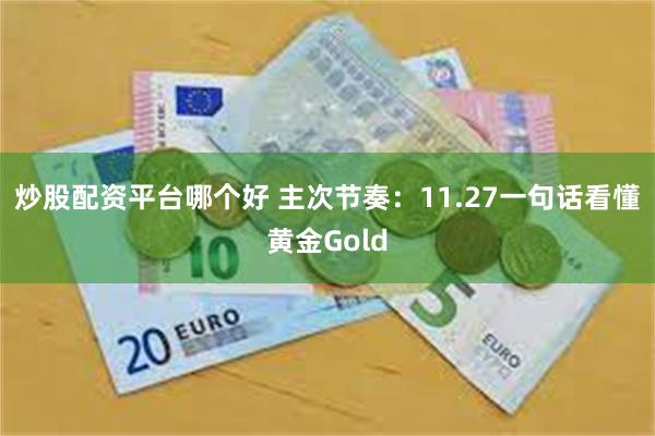 炒股配资平台哪个好 主次节奏：11.27一句话看懂黄金Gold