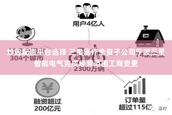 炒股配资平台选择 三星医疗全资子公司宁波三星智能电气完成经营范围工商变更