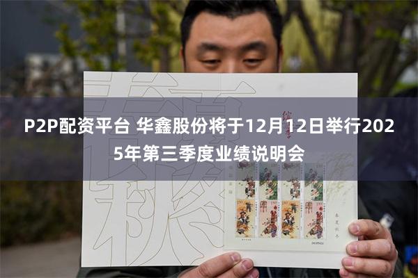P2P配资平台 华鑫股份将于12月12日举行2025年第三季度业绩说明会