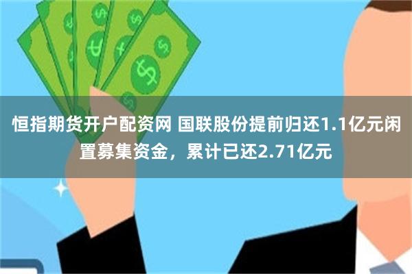 恒指期货开户配资网 国联股份提前归还1.1亿元闲置募集资金，累计已还2.71亿元