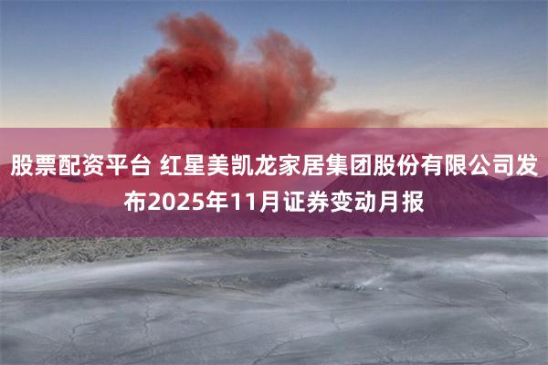 股票配资平台 红星美凯龙家居集团股份有限公司发布2025年11月证券变动月报