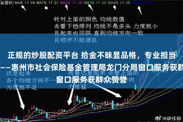 正规的炒股配资平台 拾金不昧显品格，专业担当暖民心 ——惠州市社会保险基金管理局龙门分局窗口服务获群众赞誉