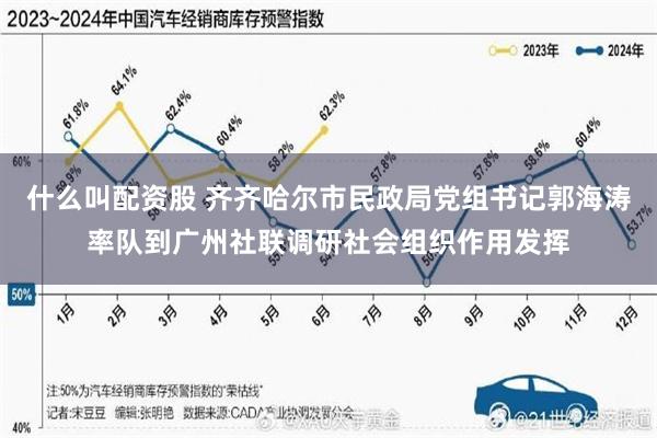 什么叫配资股 齐齐哈尔市民政局党组书记郭海涛率队到广州社联调研社会组织作用发挥