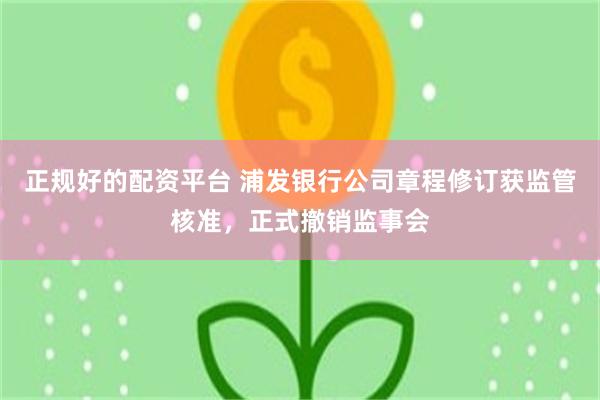 正规好的配资平台 浦发银行公司章程修订获监管核准，正式撤销监事会