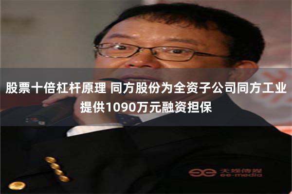 股票十倍杠杆原理 同方股份为全资子公司同方工业提供1090万元融资担保