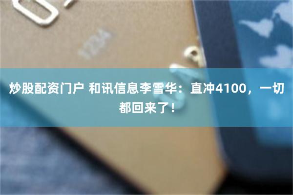炒股配资门户 和讯信息李雪华：直冲4100，一切都回来了！