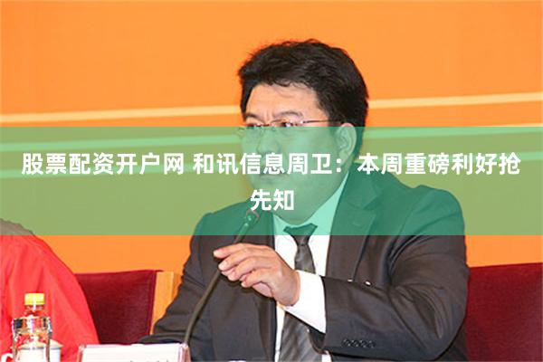 股票配资开户网 和讯信息周卫:本周重磅利好抢先知