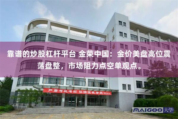 靠谱的炒股杠杆平台 金荣中国：金价美盘高位震荡盘整，市场阻力点空单观点。