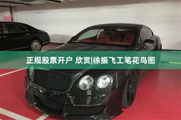 正规股票开户 欣赏|徐振飞工笔花鸟图