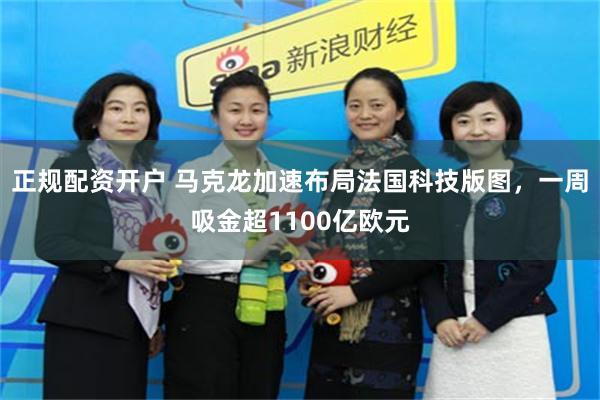正规配资开户 马克龙加速布局法国科技版图,一周吸金超1100亿欧元